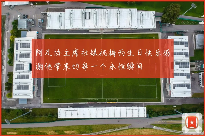 阿足协主席社媒祝梅西生日快乐感谢他带来的每一个永恒瞬间
