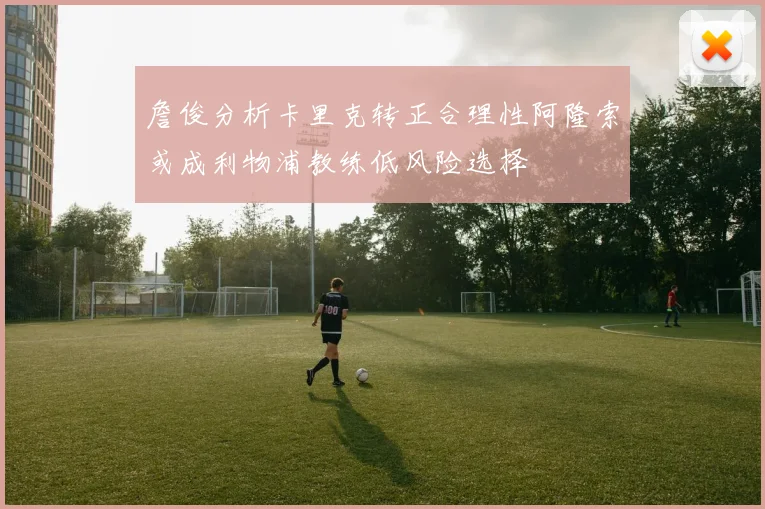 詹俊分析卡里克转正合理性阿隆索或成利物浦教练低风险选择
