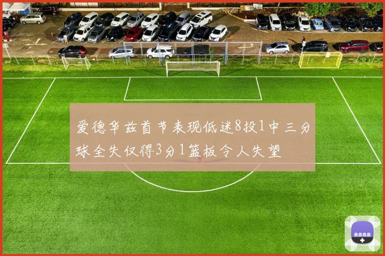 爱德华兹首节表现低迷8投1中三分球全失仅得3分1篮板令人失望