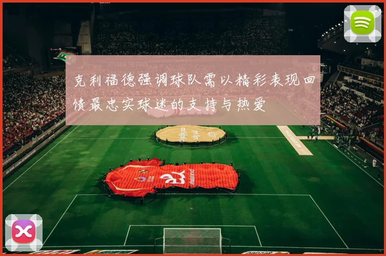 克利福德强调球队需以精彩表现回馈最忠实球迷的支持与热爱