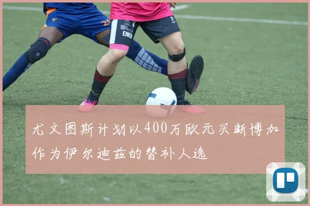 尤文图斯计划以400万欧元买断博加作为伊尔迪兹的替补人选