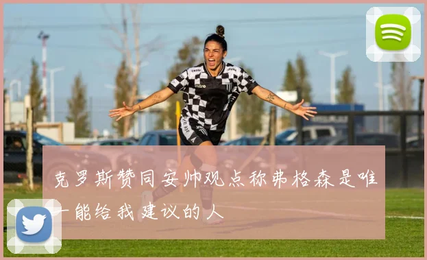 克罗斯赞同安帅观点称弗格森是唯一能给我建议的人